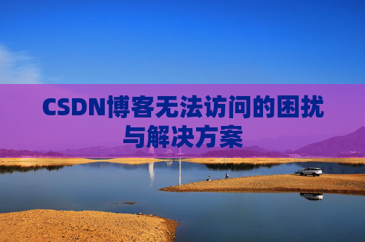 CSDN博客无法访问的困扰与解决方案