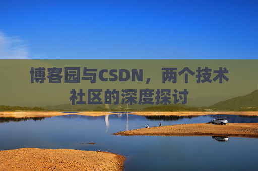 博客园与CSDN,两个技术社区的深度探讨